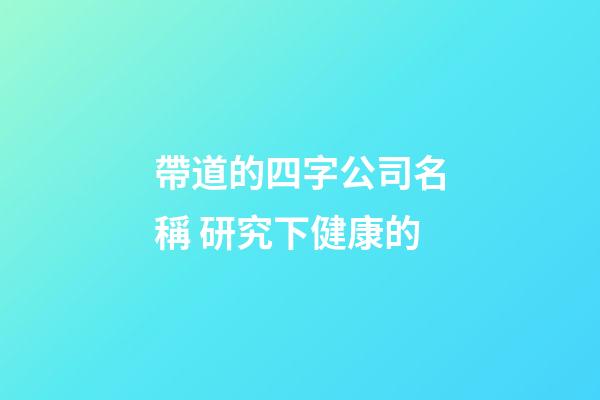 帶道的四字公司名稱 研究下健康的-第1張-公司起名-玄機派